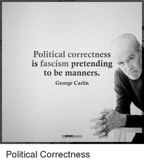 You can also state that it's political correctness, as politically contro. Political Correctness Is Fascism Pretending to Be Manners George Carlin THE MINDUNLEASHED ...