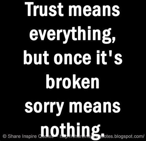 It takes time to earn trust but it can be lost within in any relationship, trust is a must. Trust means everything, but once it's broken sorry means nothing. | Insightful quotes ...
