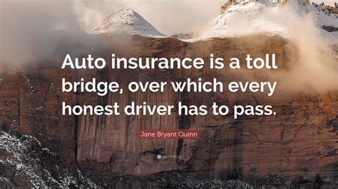 Fixed premium for the year, no curfews or fines. Jane Bryant Quinn Quote: "Auto insurance is a toll bridge, over which every honest driver has to ...