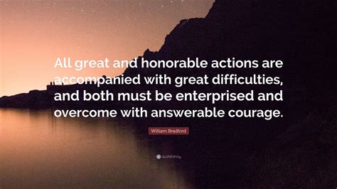 Discover and share william bradford quotes. William Bradford Quote: "All great and honorable actions are accompanied with great difficulties ...