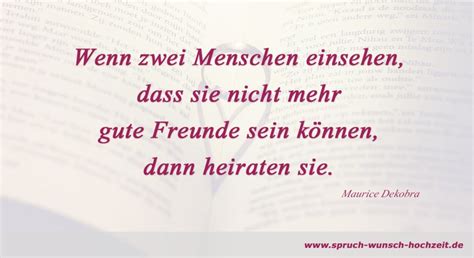 Da wäre es natürlich sehr schade, die erwartungen von euren freunden an deren hochzeitstag zu enttäuschen. Sprüche über das Thema Heiraten und Heirat