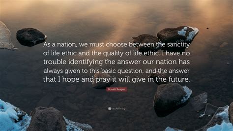 Sanctity of human life sunday ought to be as unnecessary as a reality of gravity sunday. Ronald Reagan Quote: "As a nation, we must choose between the sanctity of life ethic and the ...
