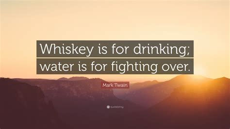 Mark twain has a number of quotes about whiskey which you can read on the author's page. Mark Twain Quote: "Whiskey is for drinking; water is for ...
