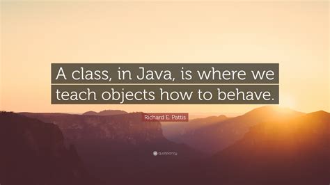 See more ideas about java quotes, quotes, jokes quotes. Richard E. Pattis Quote: "A class, in Java, is where we teach objects how to behave." (7 ...