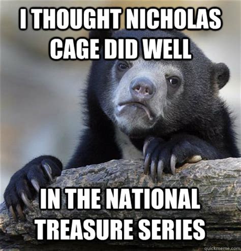 I hate this creepy face, every meme that was ever associated with this face, the fact that i am posting and talking about this face, all nicholas cage movies except for national treasure (1 2), and that i always mistakenly. I THOUGHT NICHOLAS CAGE DID WELL IN THE NATIONAL TREASURE ...