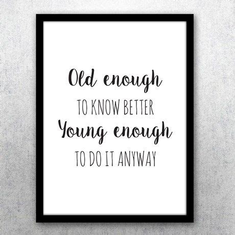 Find the best old enough to know better quotes, sayings and quotations on picturequotes.com. Poster - Old enough to know better | Poster, Quotes, Best quotes