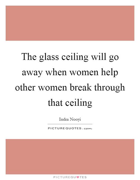 In her current role she broke through the glass ceiling as the first woman to reach senior management level in the company. The glass ceiling will go away when women help other women ...