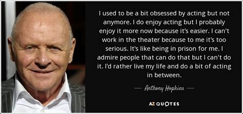 Collection of quotes from anthony hopkins. Anthony Hopkins quote: I used to be a bit obsessed by ...