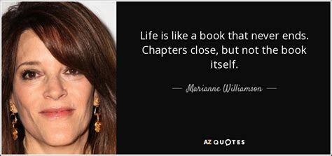 And for more incredible writing, don't miss the 20 books you really. Marianne Williamson quote: Life is like a book that never ...