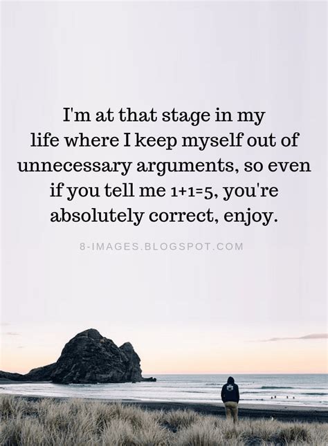 This is what happens when i don't sleep for a while. Arguments Quotes I'm at that stage in my life where I keep myself out of unnecessary arguments ...