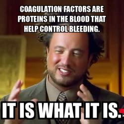 The meme generator is a flexible tool for many purposes. Meme Ancient Aliens - Coagulation factors are proteins in ...
