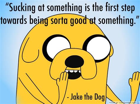 Contact quotes from jake the dog on messenger. Sucking is the first step to being good.