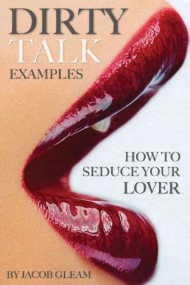 Keep your nocturnal activities to the bedroom, don't go sharing the details of your dirty talk successes the next time. Dirty Talk Examples: How to Seduce Your Lover by Jacob ...