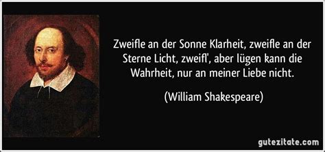 Um ernst zu sein, genügt dummheit, während zur heiterkeit ein großer verstand unerlässlich ist. Zweifle an der Sonne Klarheit, zweifle an der Sterne Licht,...