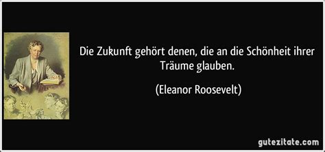 A shy, awkward child, starved for recognition and love, eleanor roosevelt grew into a woman with great sensitivity to the underprivileged of all creeds, races, and nations. Die Zukunft gehört denen, die an die Schönheit ihrer Träume...