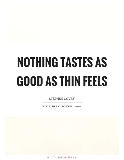 Nothing tastes as good as thin feels ~ letting ana go. Stephen Covey Quotes & Sayings (442 Quotations)