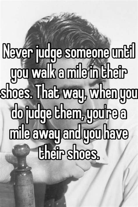 You never know what you are going to want until you see it clearly. ― shirley jackson, the haunting of hill house. Never judge someone until you walk a mile in their shoes ...