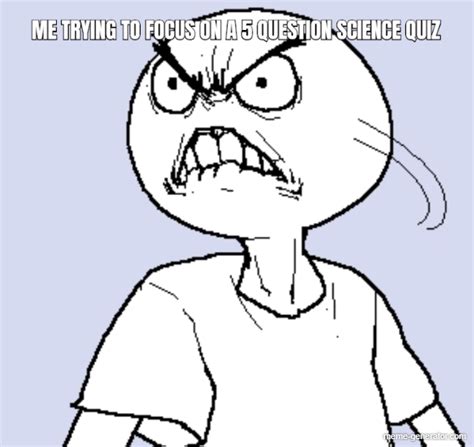 Check out our list of the 27+ best doubt memes! ME TRYING TO FOCUS ON A 5 QUESTION SCIENCE QUIZ - Meme Generator
