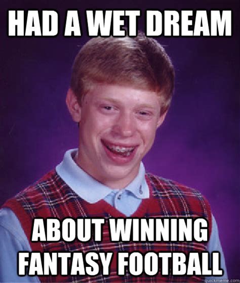 Fantasy football is a game in which the participants serve as general managers of virtual professional american football teams. Had a wet dream about winning fantasy football - Bad Luck ...