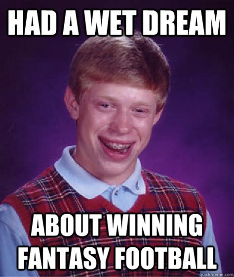 We rounded up the best and funniest fantasy football memes for every occasion—fantasy draft, losers, champions, commissioners, trash talk, trades and more. Had a wet dream about winning fantasy football - Bad Luck ...