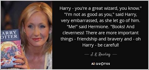 20 harry potter quotes that we love. J. K. Rowling quote: Harry - you're a great wizard, you know." "I'm not...