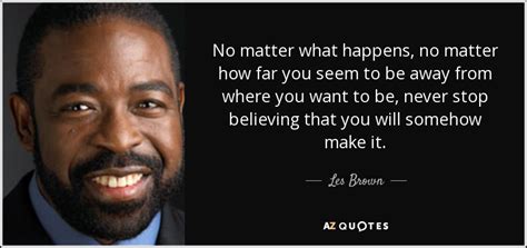 I may roam in body or mind. Les Brown quote: No matter what happens, no matter how far ...