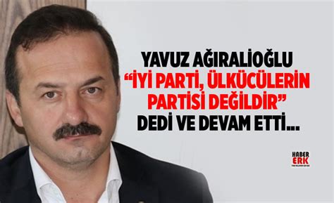 'erken seçim ve ittifak gündemimiz yok'. Yavuz Ağıralioğlu "İYİ Parti, sadece ülkücülerin partisi ...