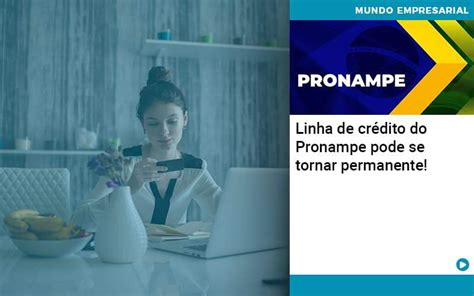 Programa tinha, inicialmente, prazo de carência de oito meses. Linha de crédito do Pronampe pode se tornar permanente!