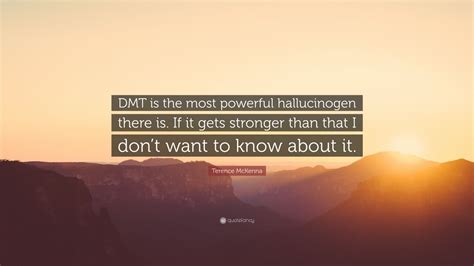 I feel he is an amazing artist because he treats rap as a tool of expression and not a hobby. Terence McKenna Quote: "DMT is the most powerful hallucinogen there is. If it gets stronger than ...