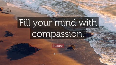 Gautama buddha also known as shakyamuni buddha, siddhartha gautama. Buddha Quote: "Fill your mind with compassion." (7 ...