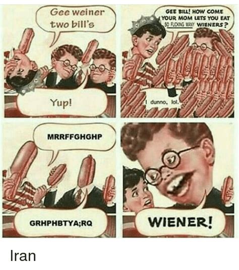 How come your mom lets you eat two weiners? (also simply called gee bill) is an image macro that surfaced on 4chan in 2008. Gee Weiner Two Bill's Yup! MIRRFFGHGHP GEE BILL! HOW COME ...