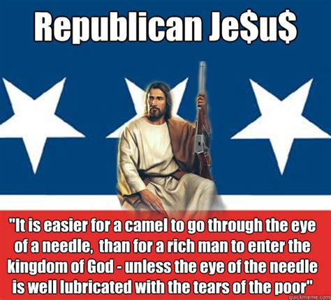 The eye of a needle was the name of an entrance into jerusalem. Republican Je$u$ "It is easier for a camel to go through ...