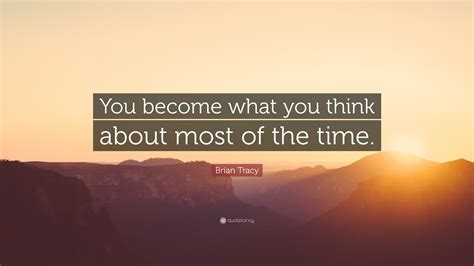 If i think about lady gaga i'm not going to become an outré pop star. Brian Tracy Quote: "You become what you think about most ...