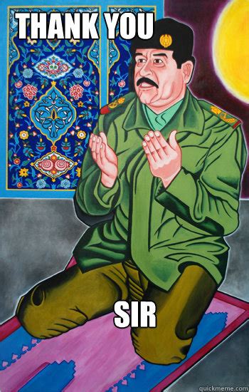 Get the best of bored panda in your inbox. SIR THANK YOU - SADDAM - quickmeme