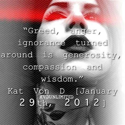 Top kat von d quotes: "Greed, anger, ignorance turned around is generosity ...