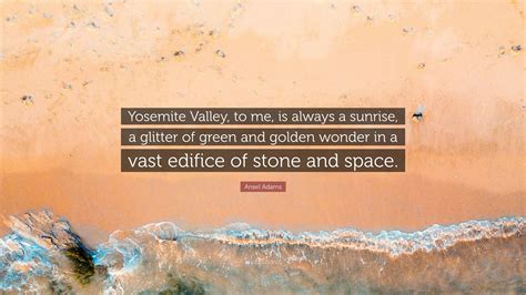 July 9 at 5:15 pm ·. Ansel Adams Quote: "Yosemite Valley, to me, is always a ...