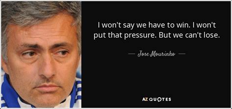 Do let us know which one was your. Jose Mourinho quote: I won't say we have to win. I won't ...
