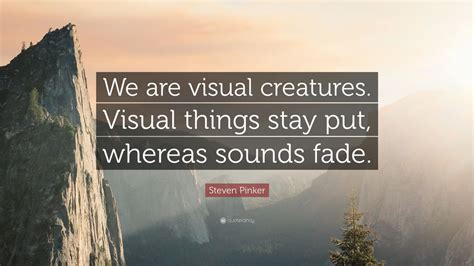 Dawson college, mcgill university (ba, 1976), harvard university (phd, 1979) alias: Steven Pinker Quote: "We are visual creatures. Visual things stay put, whereas sounds fade." (7 ...