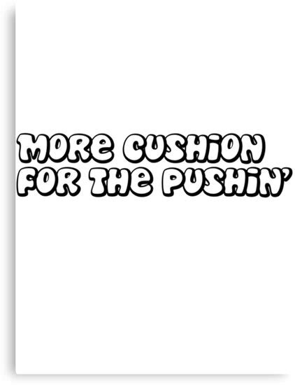 More cushion for your pushin quote. "More cushion for pushin'" Canvas Prints by MegaLawlz ...