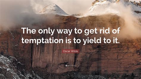 Check spelling or type a new query. Oscar Wilde Quote: "The only way to get rid of temptation is to yield to it."