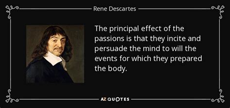 Rene Descartes quote: The principal effect of the passions is that they ...