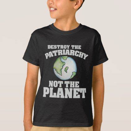 The patriarchy must be smashed in order to create societies where men and women can be socially, politically and economically equal, where pay gaps, sexism, harmful gender stereotypes, toxic masculinity and ceilings to break don't exists. Destroy the patriarchy not the planet T-Shirt | Zazzle.com ...