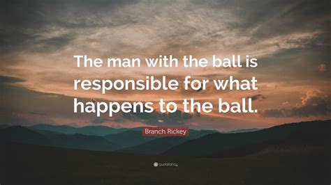 A game of great charm in the adoption of mathematical measurements to the. Branch Rickey Quote: "The man with the ball is responsible for what happens to the ball." (7 ...