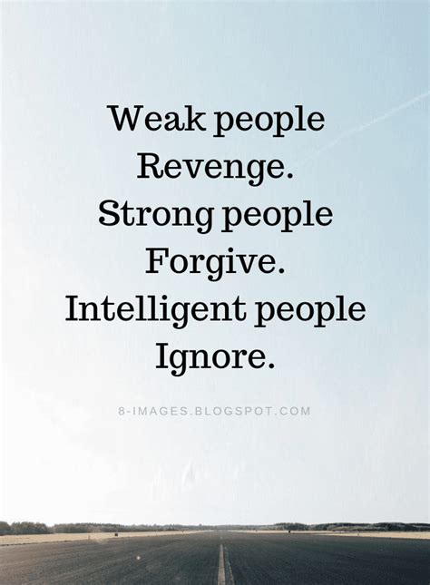 That is the quickest way of. Quotes Weak people Revenge. Strong people Forgive ...