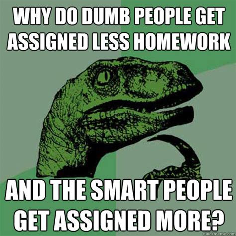New homework meme that popped up on some big subreddits. Why do dumb people get assigned less homework and the smart people get assigned more ...