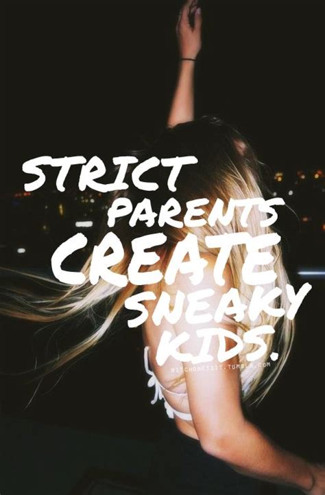 strict parents create sneaky kids... | Strict parents ...