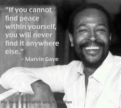 If you cannot find peace within yourself, you will never find it anywhere else. Marvin Gaye | Marvin gaye, Mantra quotes, Inspirational words