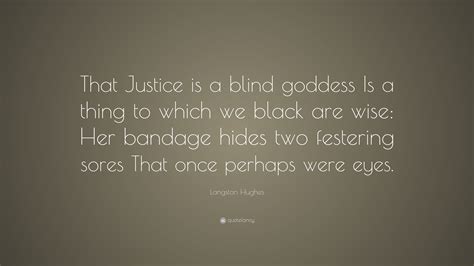 Instead of limiting him it gave him superhuman senses that enabled him to see the world in a unique and powerful way. Langston Hughes Quote: "That Justice is a blind goddess Is a thing to which we black are wise ...