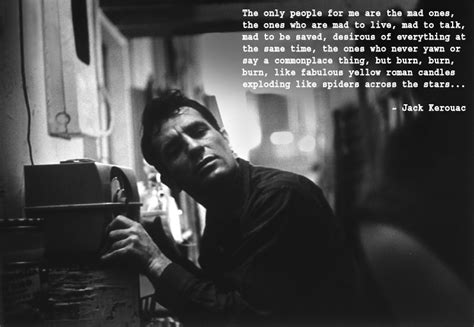 The only people for me are the mad ones, the ones who are mad to live, mad to talk, mad to be saved, desirous of everything at the same time, the ones who never yawn or say a commonplace thing, but burn, burn, burn like fabulous yellow roman candles exploding like spiders. Today in counterculture history (03/12) - The Pub ...