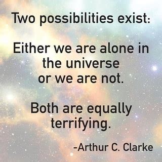 Either we are alone in the universe or we are not. Two possibilities exist: Either we are alone in the universe or we are not. Both are equally ...